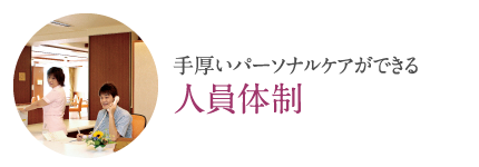 手厚いパーソナルケアができる「人員体制」