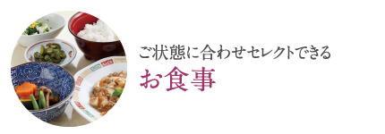 ご状態に合わせてセレクトできる「お食事」