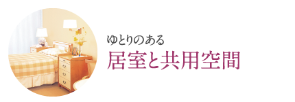 ゆとりある「居室空間と共用施設」