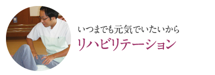いつまでも元気でいたいから「リハビリテーション」