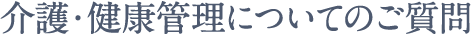 介護・健康管理についてのご質問